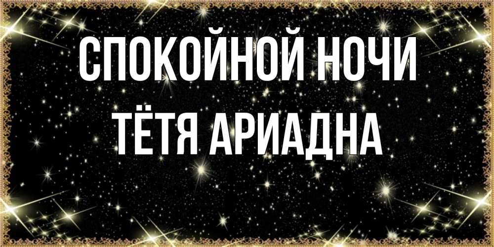 Открытка на каждый день с именем, Тётя-Ариадна Спокойной ночи засыпаем под звездами Прикольная открытка с пожеланием онлайн скачать бесплатно 