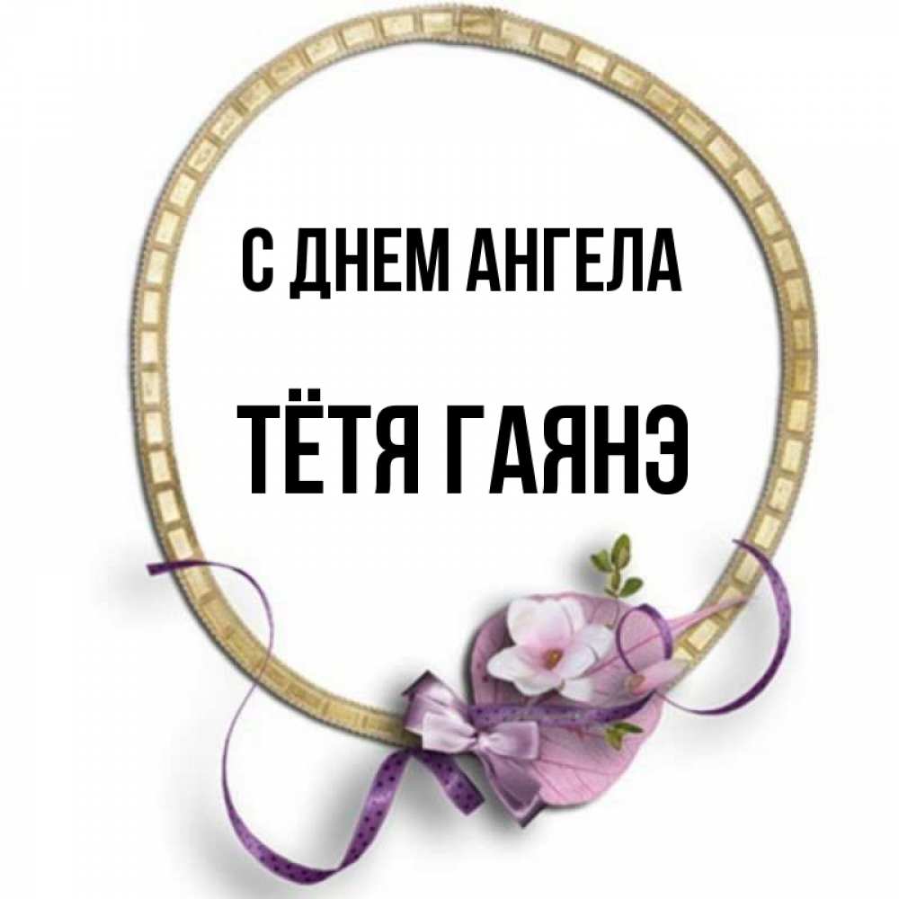 Открытка на каждый день с именем, Тётя-Гаянэ С днем ангела золотая рамочка Прикольная открытка с пожеланием онлайн скачать бесплатно 