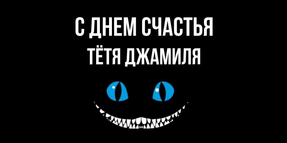 Открытка на каждый день с именем, Тётя-Джамиля С днем счастья кот улыбается Прикольная открытка с пожеланием онлайн скачать бесплатно 