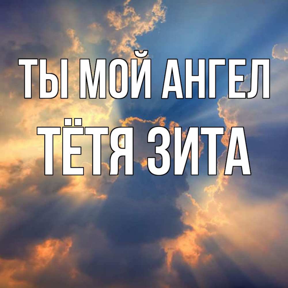 Открытка на каждый день с именем, Тётя-Зита Ты мой ангел ангельский свет сквозь облака Прикольная открытка с пожеланием онлайн скачать бесплатно 