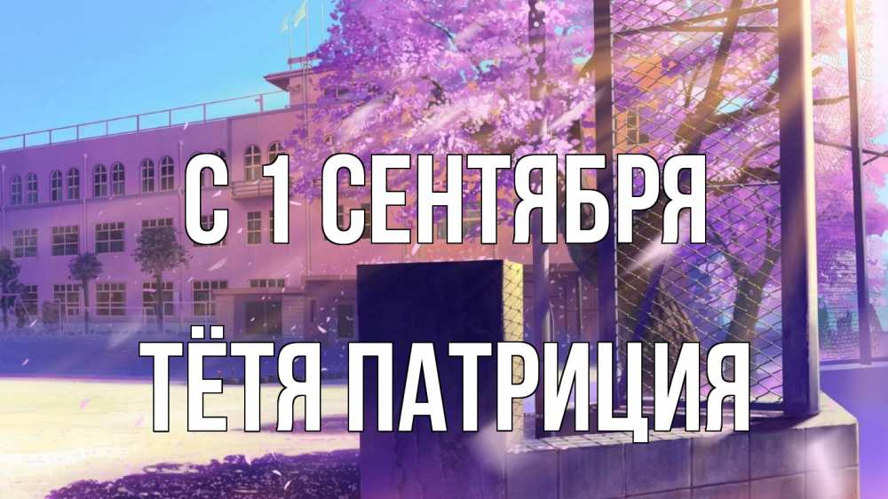 Открытка на каждый день с именем, Тётя-Патриция С 1 сентября 1 сентября Прикольная открытка с пожеланием онлайн скачать бесплатно 