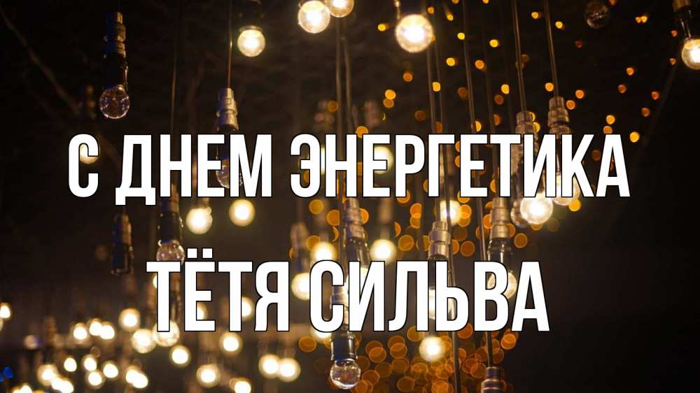 Открытка на каждый день с именем, Тётя-Сильва С днем энергетика гирлянда Прикольная открытка с пожеланием онлайн скачать бесплатно 