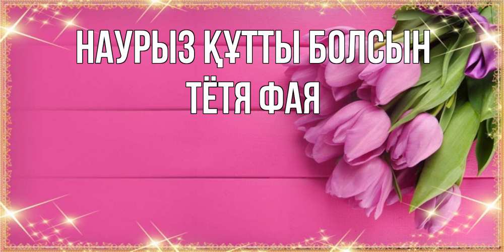 Открытка на каждый день с именем, Тётя-Фая Наурыз құтты болсын открытка для фотошопа с подписью Прикольная открытка с пожеланием онлайн скачать бесплатно 