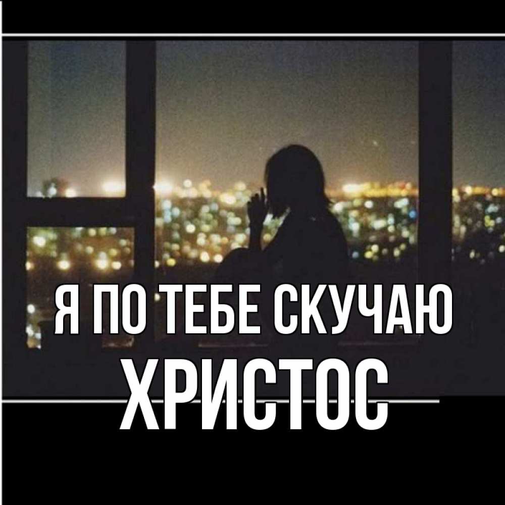 Открытка на каждый день с именем, Христос Я по тебе скучаю у окна Прикольная открытка с пожеланием онлайн скачать бесплатно 