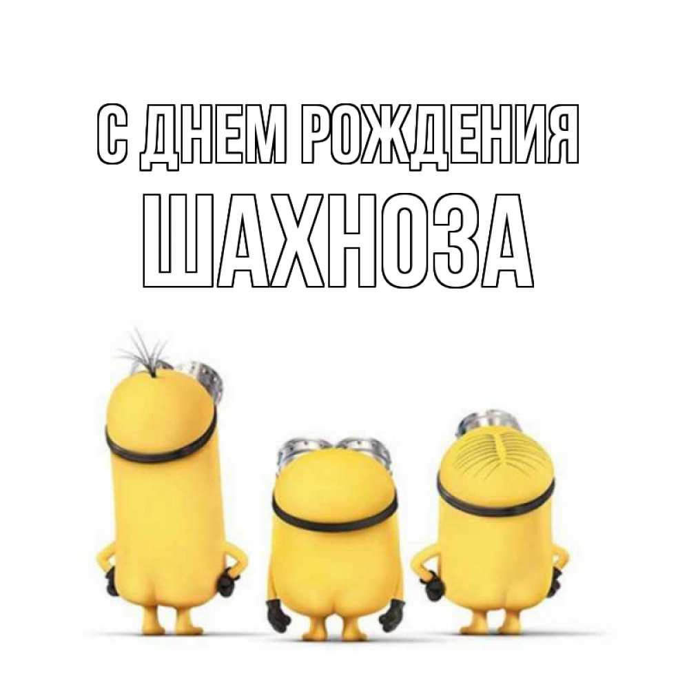 Открытка на каждый день с именем, Шахноза С днем рождения миньоны Прикольная открытка с пожеланием онлайн скачать бесплатно 