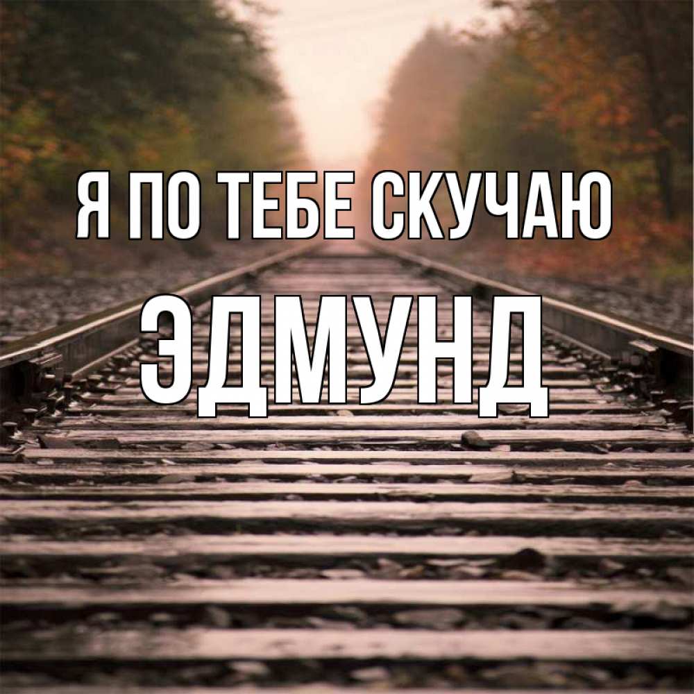 Открытка на каждый день с именем, Эдмунд Я по тебе скучаю приезжай Прикольная открытка с пожеланием онлайн скачать бесплатно 