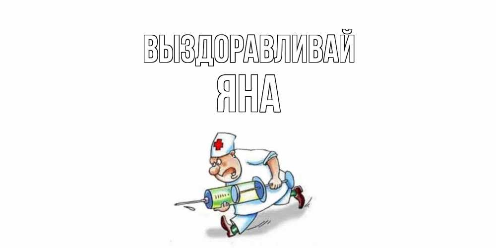 Открытка на каждый день с именем, Яна Выздоравливай прикольные открытки не болей Прикольная открытка с пожеланием онлайн скачать бесплатно 