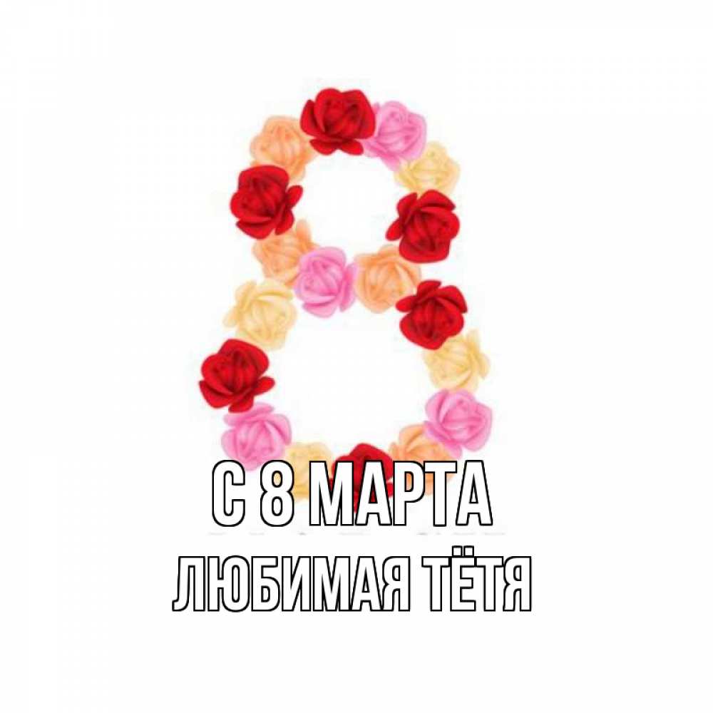 Открытка на каждый день с именем, любимая-Тётя С 8 МАРТА международный женский день Прикольная открытка с пожеланием онлайн скачать бесплатно 