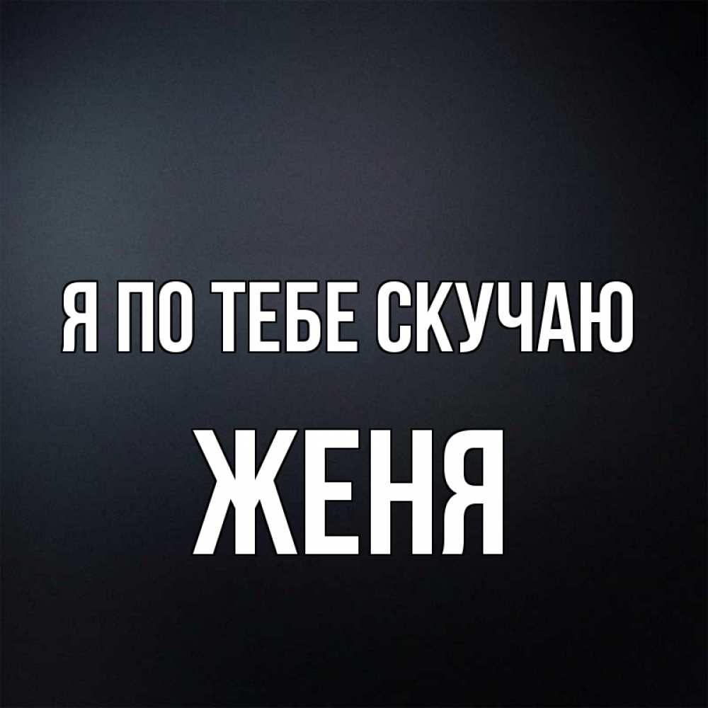 Для, картинки с надписью женя я скучаю по тебе