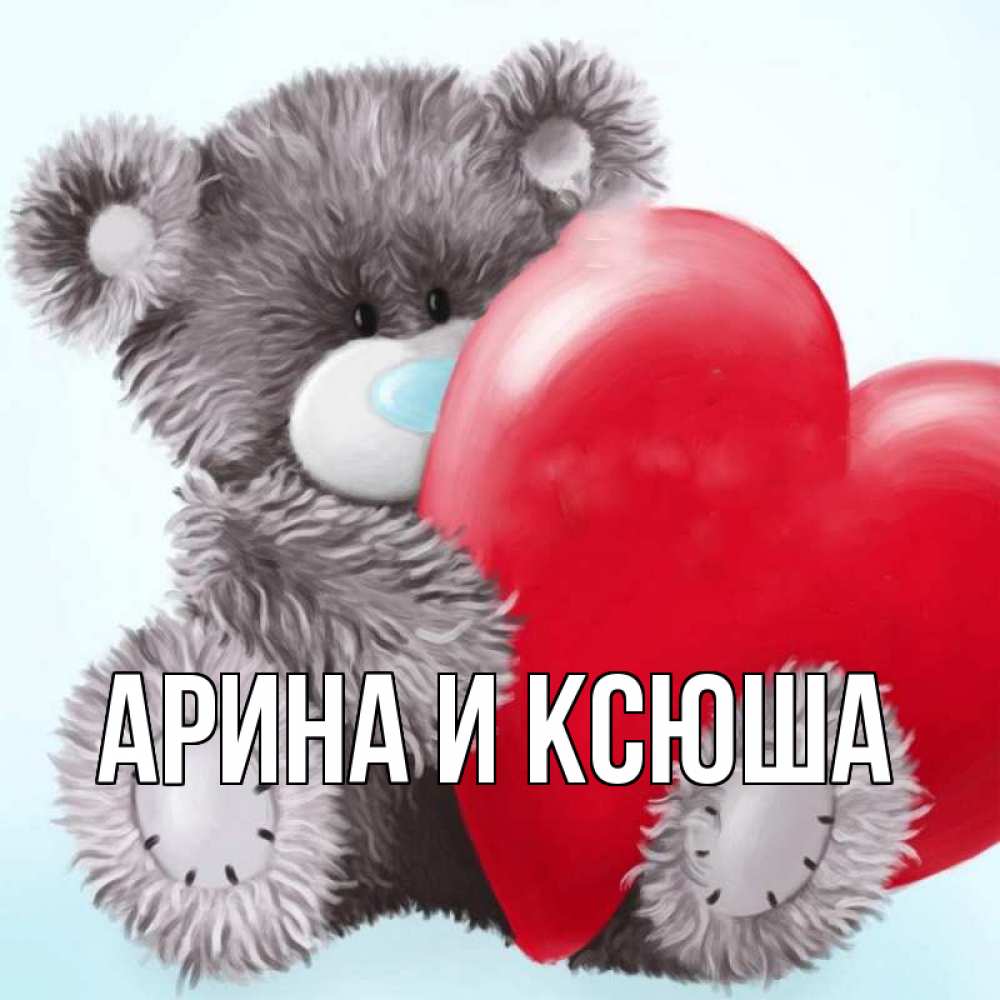 Открытка на каждый день с именем, Арина-и-Ксюша Главная медвежуся Прикольная открытка с пожеланием онлайн скачать бесплатно 