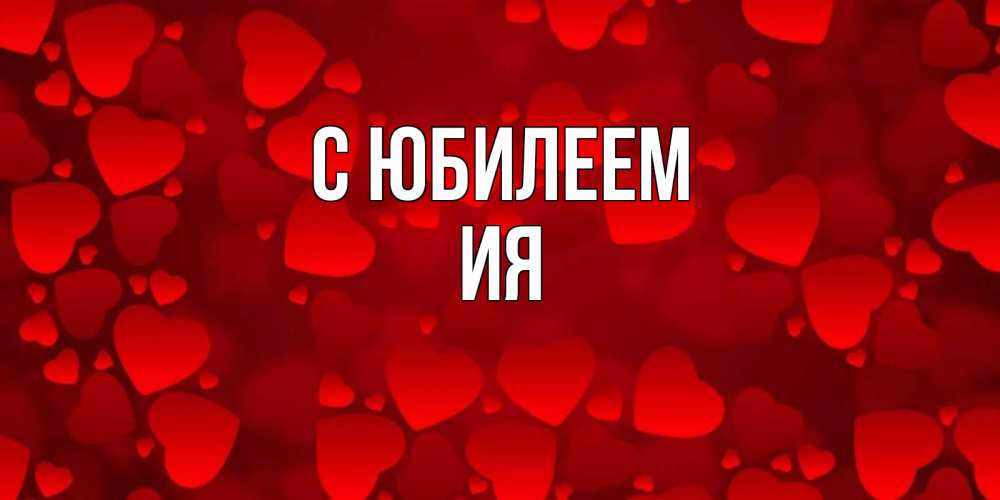 Открытка на каждый день с именем, Ия С юбилеем прекрасные сердечки на открытке с красным фоном Прикольная открытка с пожеланием онлайн скачать бесплатно 