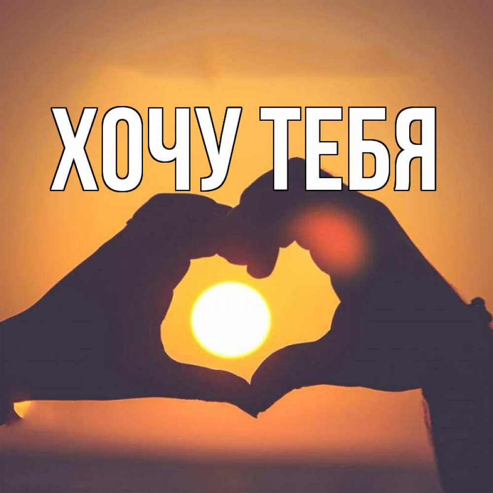 Открытка на каждый день с именем, Хочу-тебя Главная садится солнце Прикольная открытка с пожеланием онлайн скачать бесплатно 