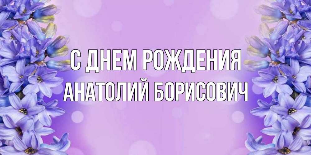 Открытка на каждый день с именем, Анатолий-Борисович С днем рождения открытка с сиренью Прикольная открытка с пожеланием онлайн скачать бесплатно 
