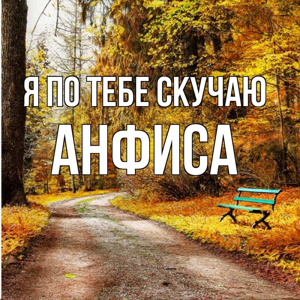 Открытка на каждый день с именем, Анфиса Я по тебе скучаю зеленая лавочка и осенний лес Прикольная открытка с пожеланием онлайн скачать бесплатно 