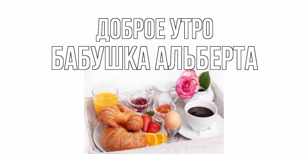 Открытка на каждый день с именем, Бабушка-Альберта Доброе утро завтрак Прикольная открытка с пожеланием онлайн скачать бесплатно 