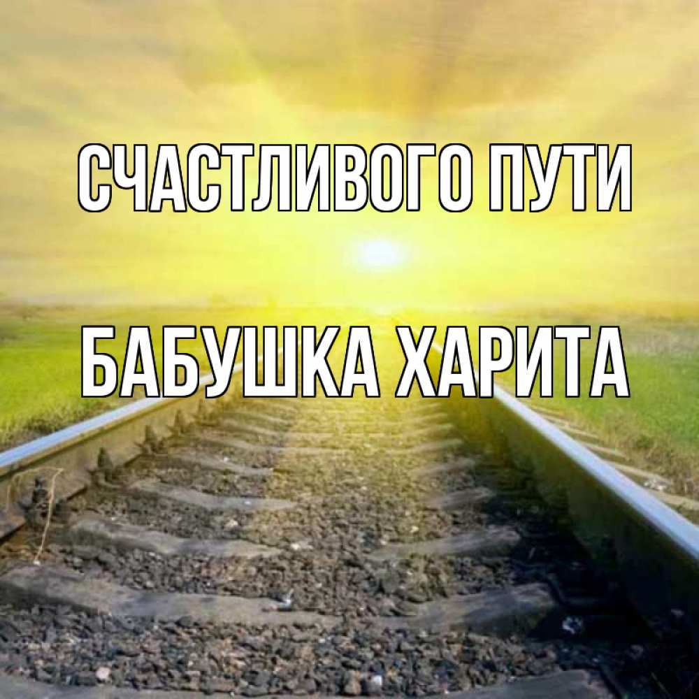 Открытка на каждый день с именем, Бабушка-Харита Счастливого пути красивая железная дорога Прикольная открытка с пожеланием онлайн скачать бесплатно 