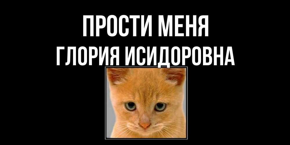 Открытка на каждый день с именем, Глория-Исидоровна Прости меня рыжий грустный кот просит прощения Прикольная открытка с пожеланием онлайн скачать бесплатно 