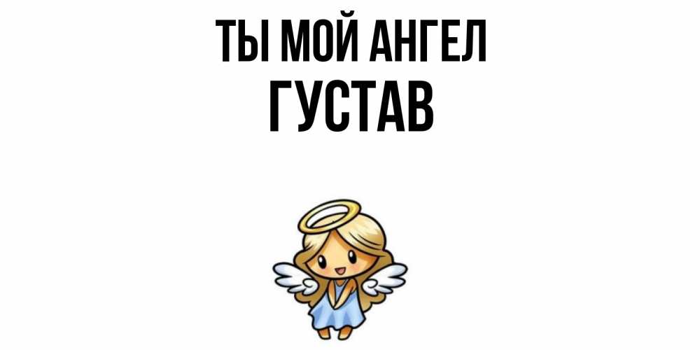 Открытка на каждый день с именем, Густав Ты мой ангел ангел Прикольная открытка с пожеланием онлайн скачать бесплатно 