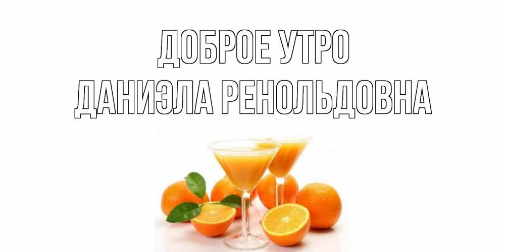 Открытка на каждый день с именем, Даниэла-Ренольдовна Доброе утро апельсин Прикольная открытка с пожеланием онлайн скачать бесплатно 