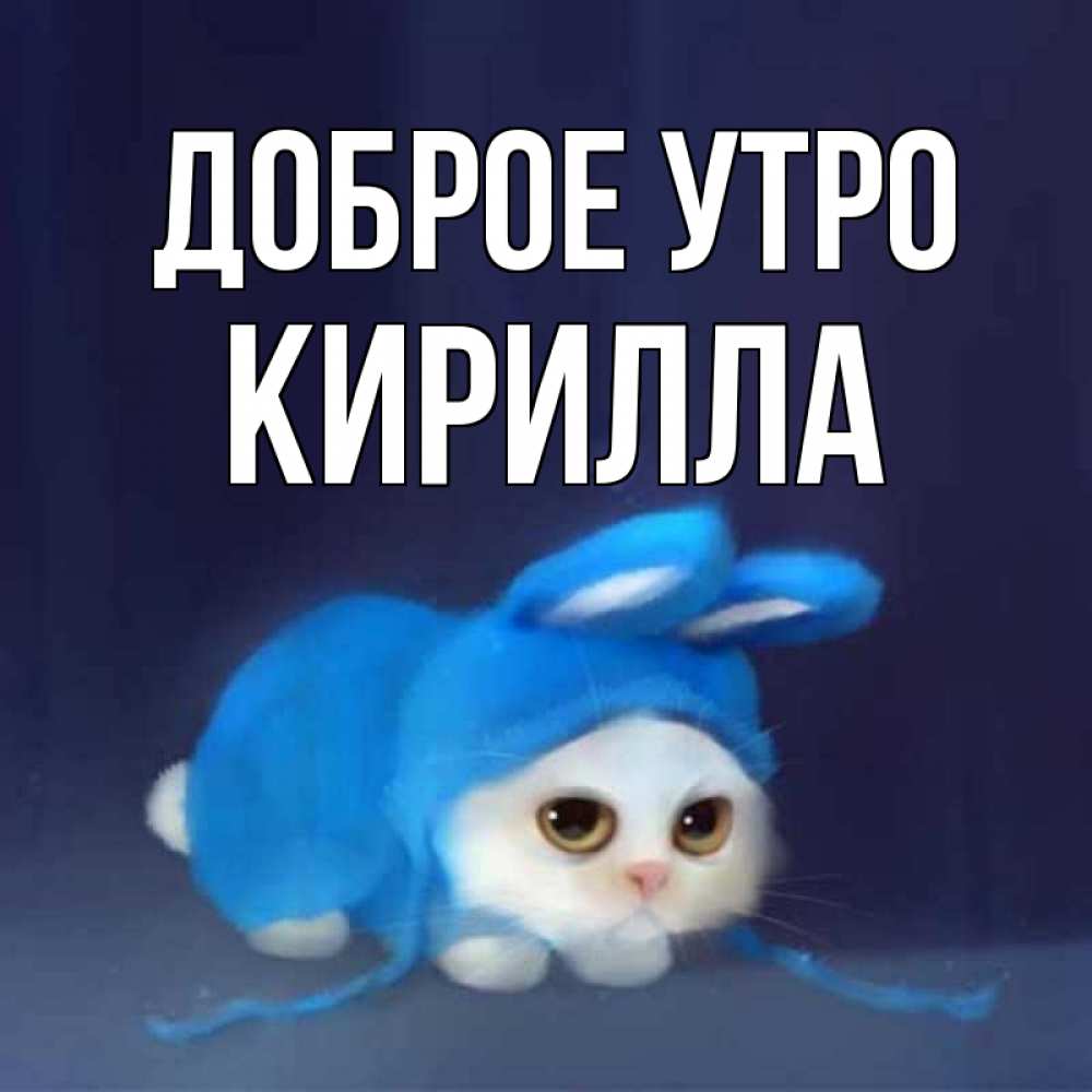 Открытка на каждый день с именем, Кирилла Доброе утро открытки красивые скачать бесплатно Прикольная открытка с пожеланием онлайн скачать бесплатно 