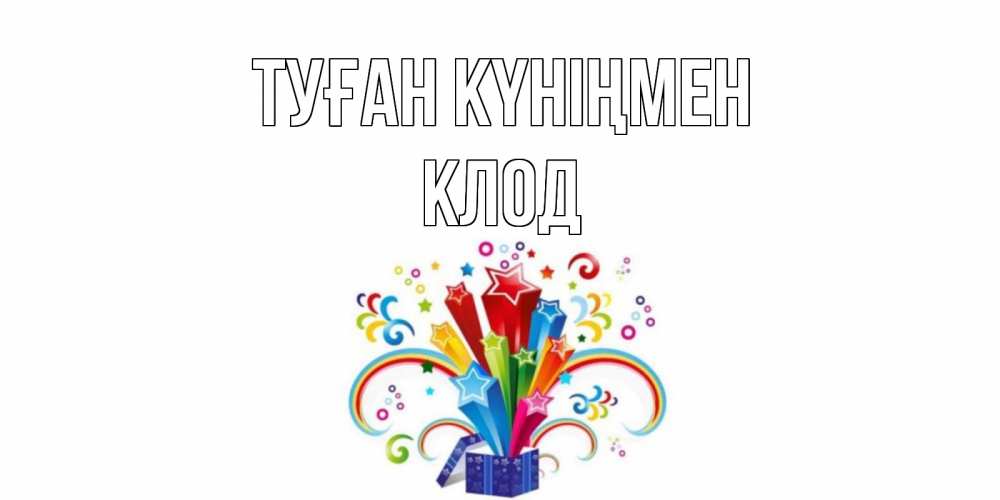 Открытка на каждый день с именем, Клод Туған күніңмен Коробка,радуга,звезды Прикольная открытка с пожеланием онлайн скачать бесплатно 