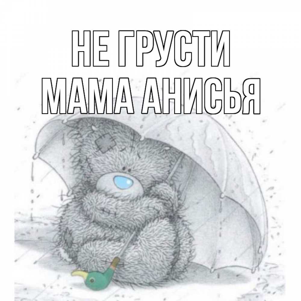 Открытка на каждый день с именем, Мама-Анисья Не грусти медвежонок с зонтом Прикольная открытка с пожеланием онлайн скачать бесплатно 