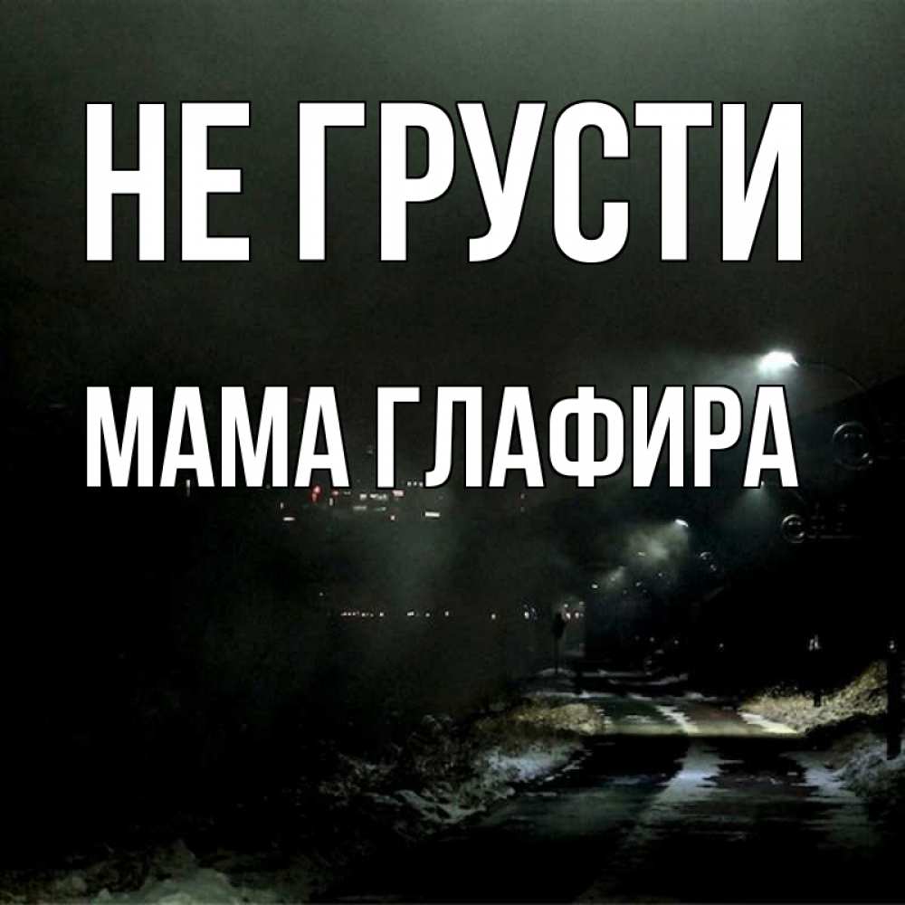 Открытка на каждый день с именем, Мама-Глафира Не грусти фонари Прикольная открытка с пожеланием онлайн скачать бесплатно 