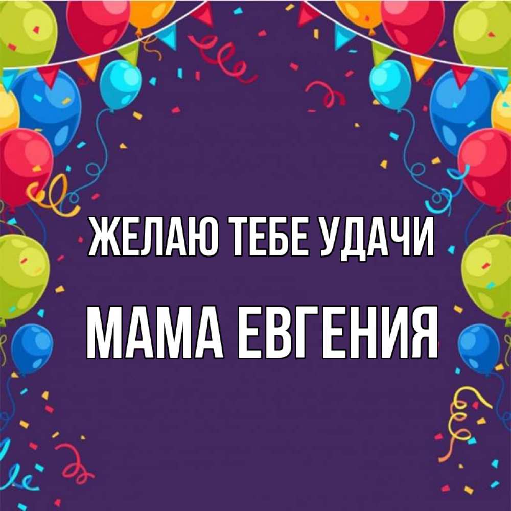 Открытка на каждый день с именем, Мама-Евгения Желаю тебе удачи шары Прикольная открытка с пожеланием онлайн скачать бесплатно 