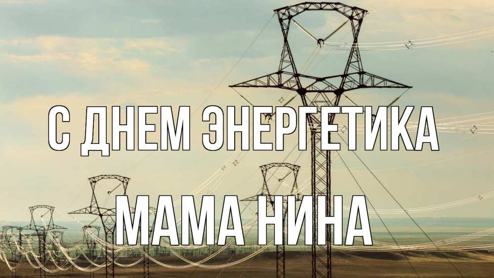 Открытка на каждый день с именем, Мама-Нина С днем энергетика провода небо Прикольная открытка с пожеланием онлайн скачать бесплатно 