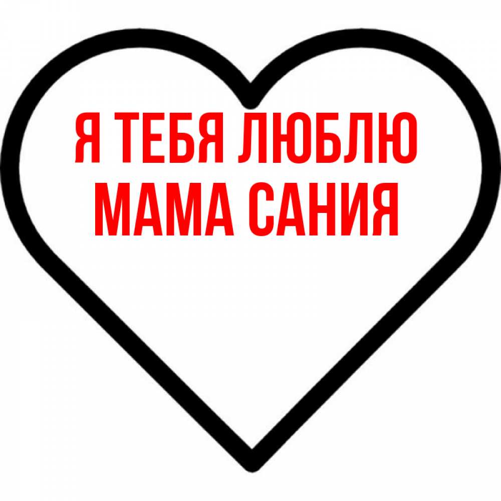 Открытка на каждый день с именем, Мама-Сания Я тебя люблю посто Прикольная открытка с пожеланием онлайн скачать бесплатно 