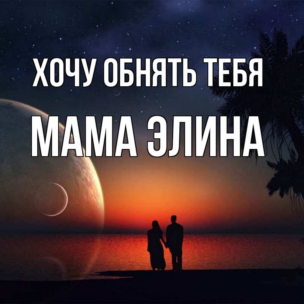 Открытка на каждый день с именем, Мама-Элина Хочу обнять тебя восход спутников Прикольная открытка с пожеланием онлайн скачать бесплатно 