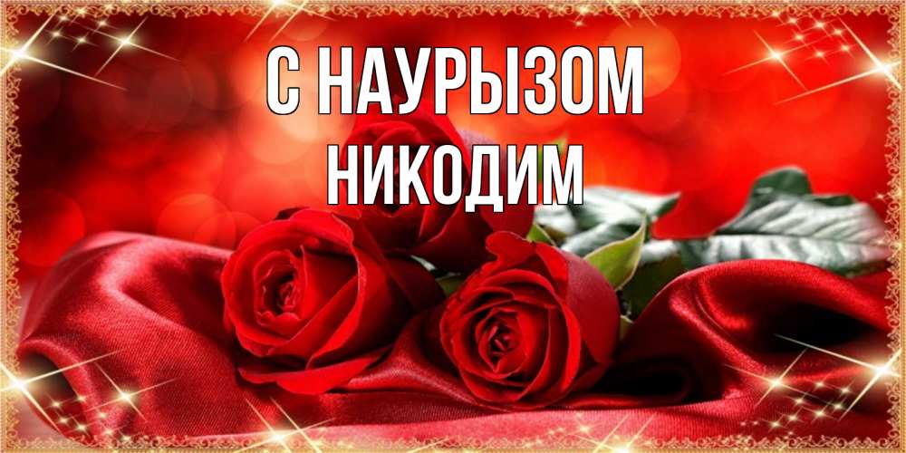 Открытка на каждый день с именем, Никодим С наурызом открытка красного цвета с розами на праздник весны наурыз Прикольная открытка с пожеланием онлайн скачать бесплатно 