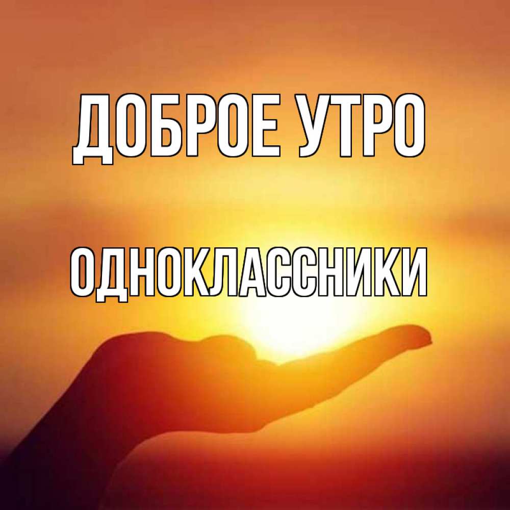 Открытка на каждый день с именем, Одноклассники Доброе утро ладошка и закат Прикольная открытка с пожеланием онлайн скачать бесплатно 