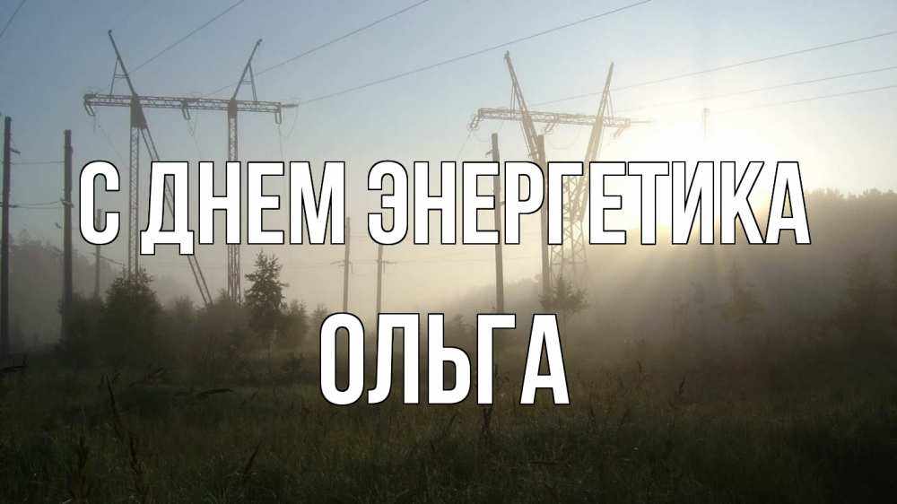 Открытка на каждый день с именем, Ольга С днем энергетика ЛЭП Прикольная открытка с пожеланием онлайн скачать бесплатно 
