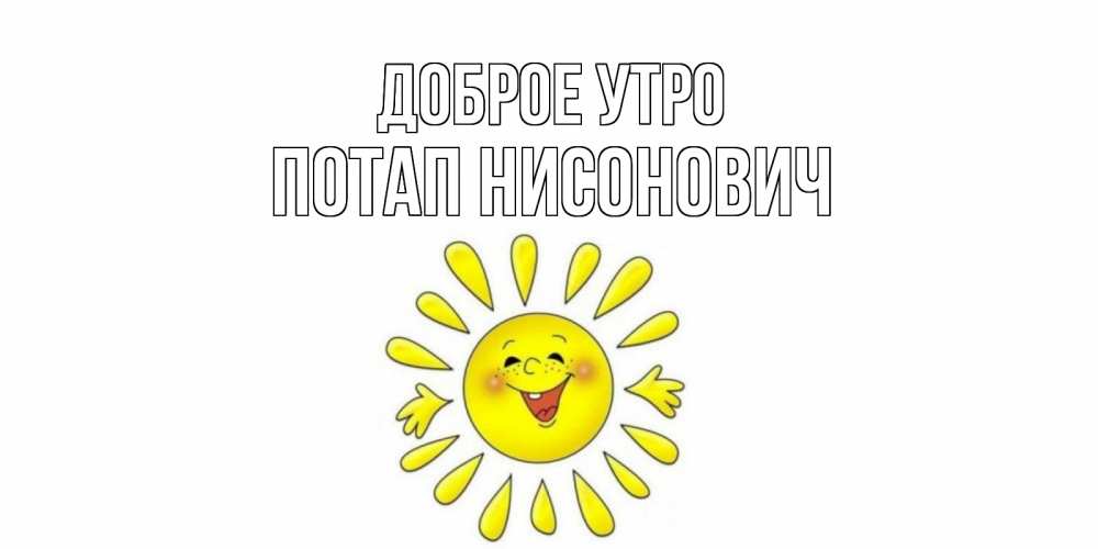 Открытка на каждый день с именем, Потап-Нисонович Доброе утро солнце Прикольная открытка с пожеланием онлайн скачать бесплатно 