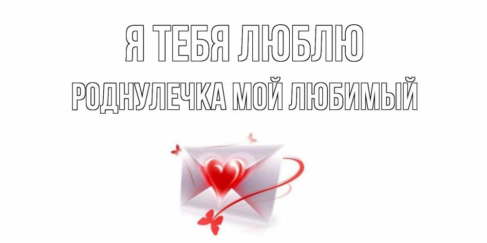 Открытка на каждый день с именем, Роднулечка-мой-любимый Я тебя люблю конверт, сердце Прикольная открытка с пожеланием онлайн скачать бесплатно 