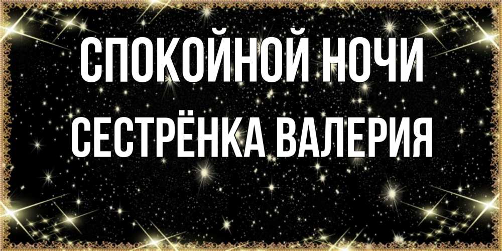 Открытка на каждый день с именем, Сестрёнка-Валерия Спокойной ночи засыпаем под звездами Прикольная открытка с пожеланием онлайн скачать бесплатно 