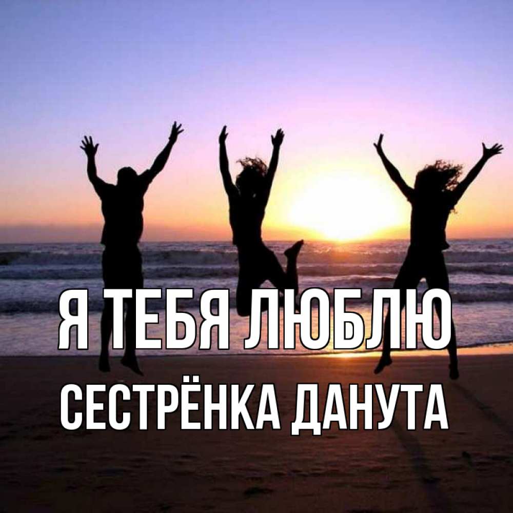 Открытка на каждый день с именем, Сестрёнка-Данута Я тебя люблю позитив Прикольная открытка с пожеланием онлайн скачать бесплатно 