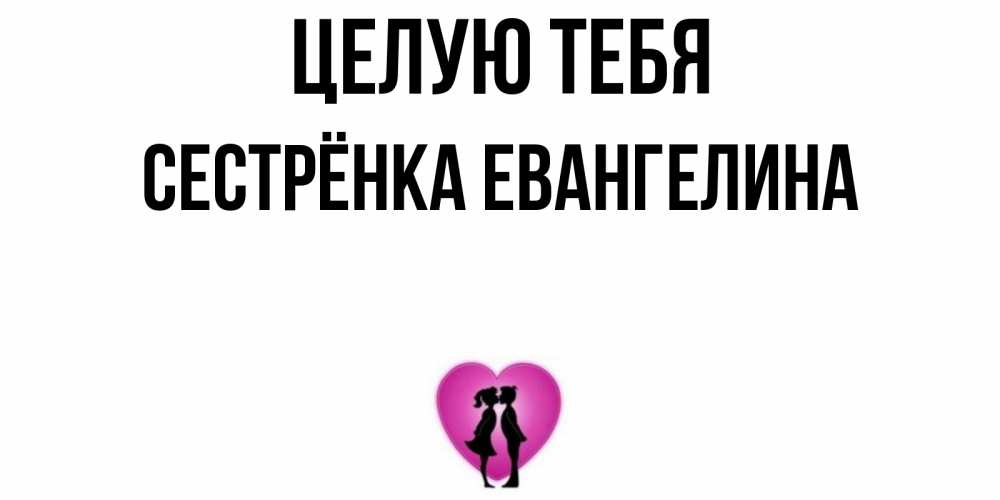 Открытка на каждый день с именем, Сестрёнка-Евангелина Целую тебя поцелуй Прикольная открытка с пожеланием онлайн скачать бесплатно 