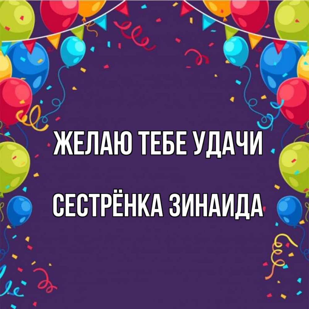 Открытка на каждый день с именем, Сестрёнка-Зинаида Желаю тебе удачи шары Прикольная открытка с пожеланием онлайн скачать бесплатно 