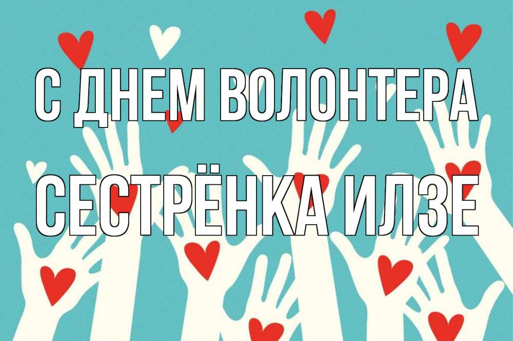 Открытка на каждый день с именем, Сестрёнка-Илзе С днем волонтера с днем волонтера Прикольная открытка с пожеланием онлайн скачать бесплатно 