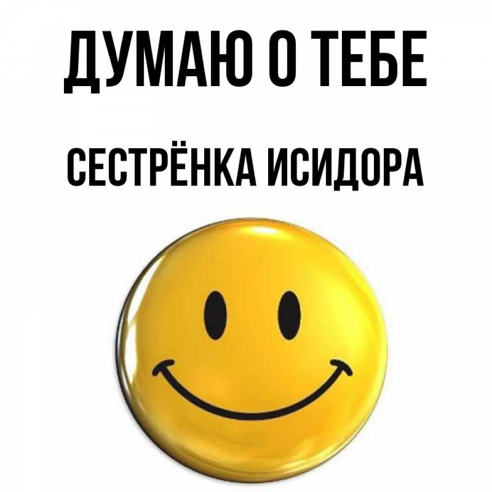 Открытка на каждый день с именем, Сестрёнка-Исидора Думаю о тебе создать открытку с подписью своими руками Прикольная открытка с пожеланием онлайн скачать бесплатно 