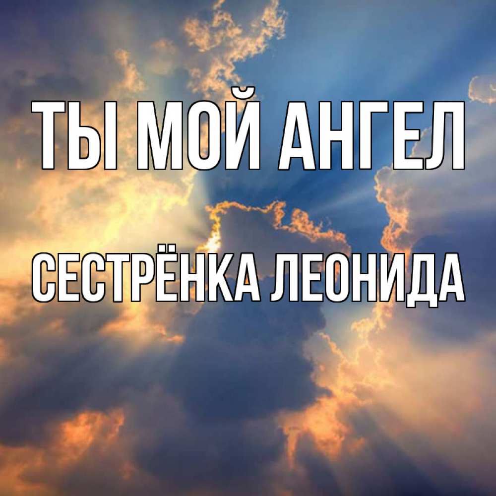 Открытка на каждый день с именем, Сестрёнка-Леонида Ты мой ангел ангельский свет сквозь облака Прикольная открытка с пожеланием онлайн скачать бесплатно 