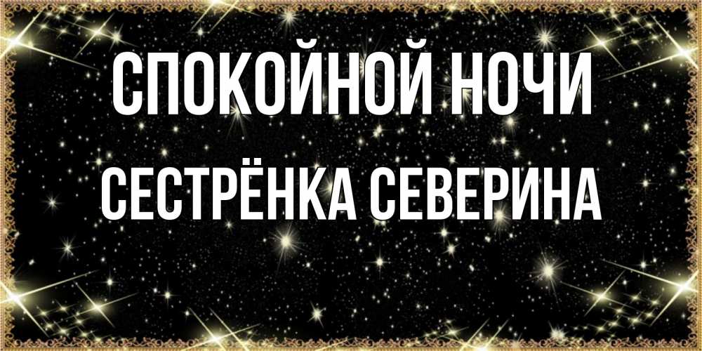 Открытка на каждый день с именем, Сестрёнка-Северина Спокойной ночи засыпаем под звездами Прикольная открытка с пожеланием онлайн скачать бесплатно 