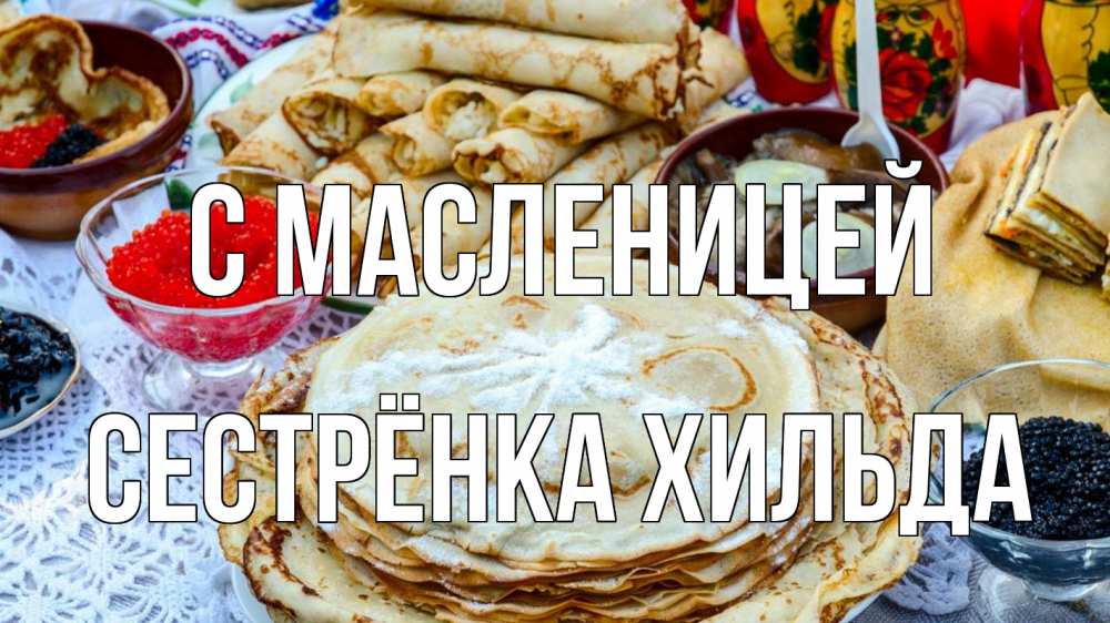 Открытка на каждый день с именем, Сестрёнка-Хильда С масленицей блины красная икра черная икра Прикольная открытка с пожеланием онлайн скачать бесплатно 