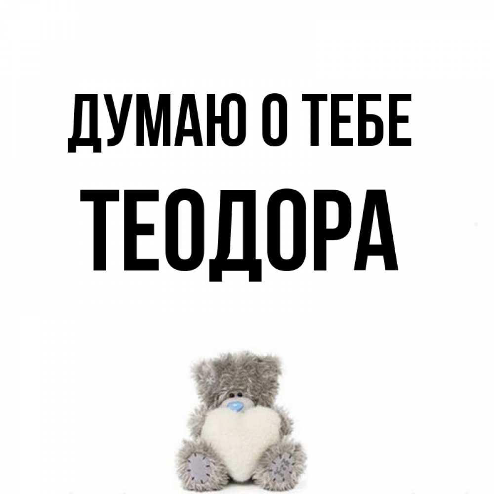 Открытка на каждый день с именем, Теодора Думаю о тебе тедди с сердечком для любимой Прикольная открытка с пожеланием онлайн скачать бесплатно 