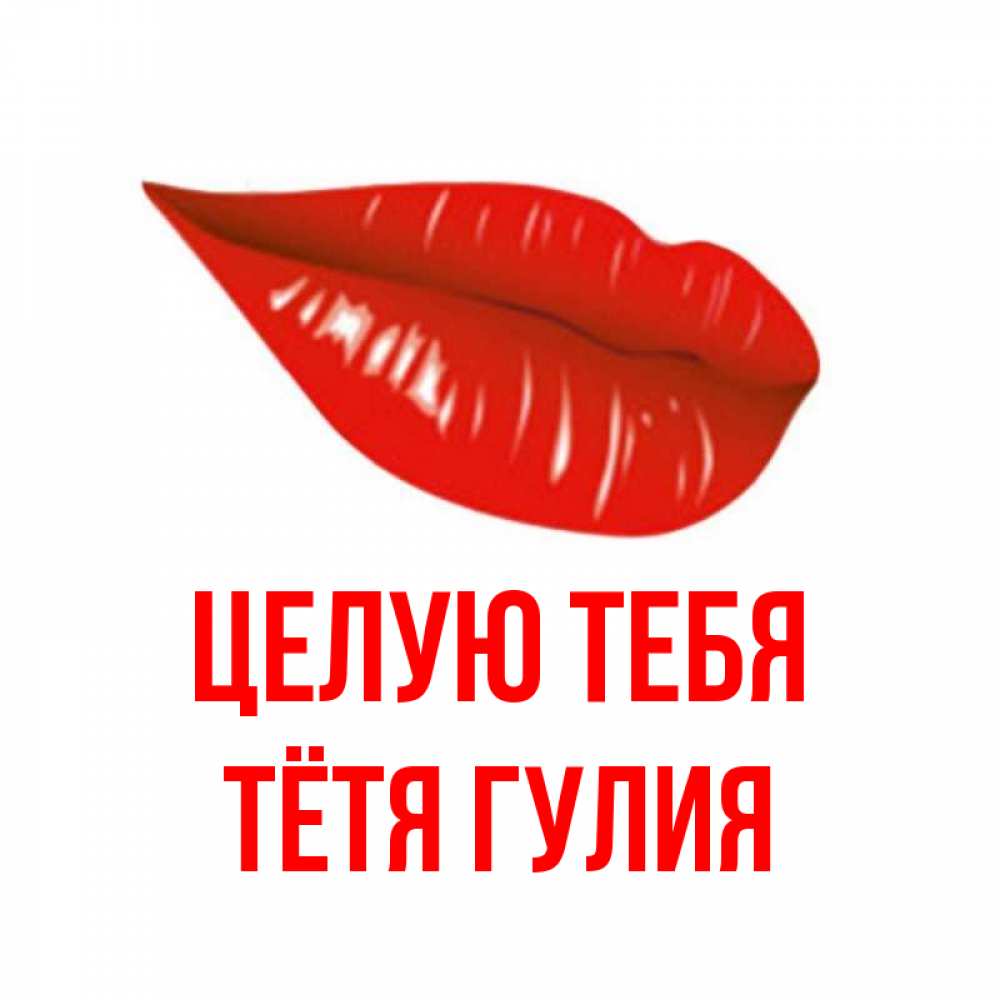 Открытка на каждый день с именем, Тётя-Гулия Целую тебя губы на открытке Прикольная открытка с пожеланием онлайн скачать бесплатно 