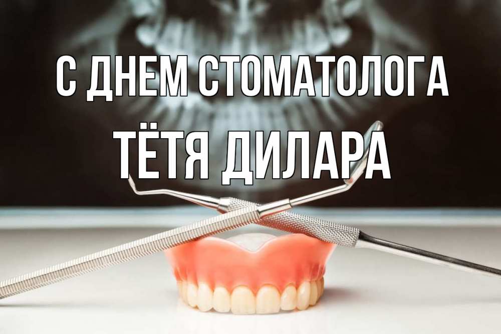 Открытка на каждый день с именем, Тётя-Дилара С днем стоматолога с днем стоматолога Прикольная открытка с пожеланием онлайн скачать бесплатно 