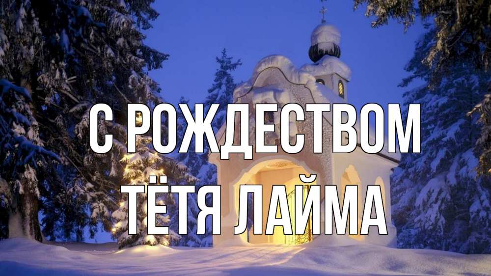 Открытка на каждый день с именем, Тётя-Лайма С рождеством часовня Прикольная открытка с пожеланием онлайн скачать бесплатно 