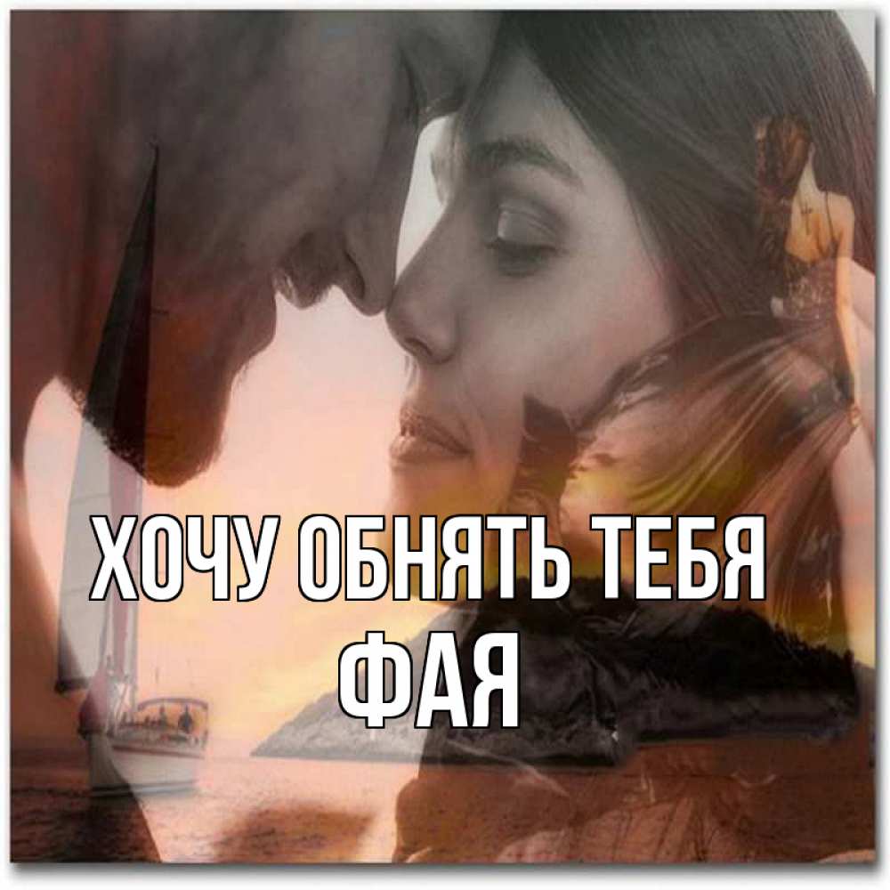 Открытка на каждый день с именем, Фая Хочу обнять тебя возлюбленные Прикольная открытка с пожеланием онлайн скачать бесплатно 
